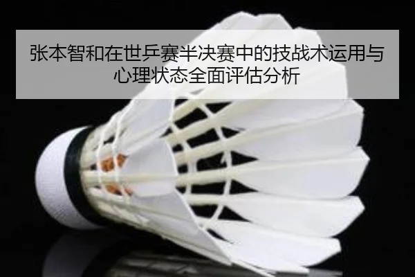 张本智和在世乒赛半决赛中的技战术运用与心理状态全面评估分析