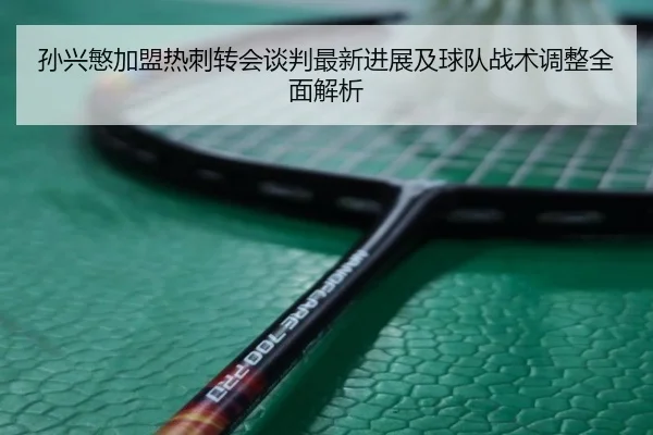 孙兴慜加盟热刺转会谈判最新进展及球队战术调整全面解析