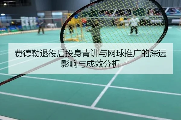 费德勒退役后投身青训与网球推广的深远影响与成效分析